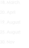 18. March 20. April 19. August 25. August 30. Nov