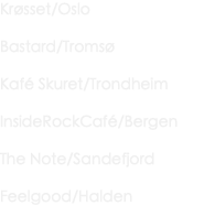 Krøsset/Oslo Bastard/Tromsø Kafé Skuret/Trondheim InsideRockCafé/Bergen The Note/Sandefjord Feelgood/Halden