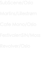 SubScene/Oslo Martins/Lillestrøm Cafe Mono/Oslo FestivalenSIN/Moss Revolver/Oslo